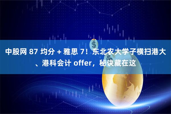 中股网 87 均分 + 雅思 7！东北农大学子横扫港大、港科会计 offer，秘诀藏在这
