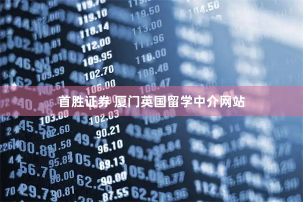 首胜证券 厦门英国留学中介网站