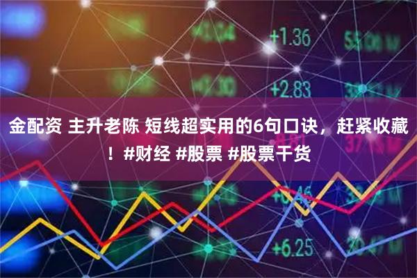 金配资 主升老陈 短线超实用的6句口诀，赶紧收藏！#财经 #股票 #股票干货