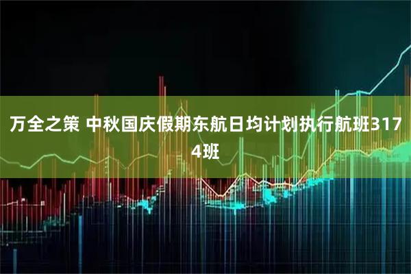 万全之策 中秋国庆假期东航日均计划执行航班3174班
