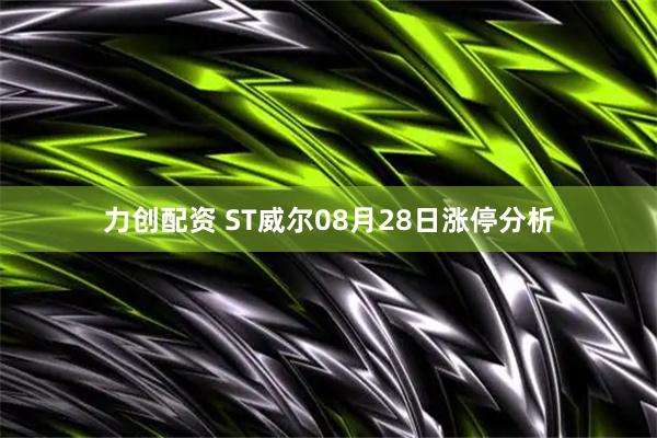 力创配资 ST威尔08月28日涨停分析