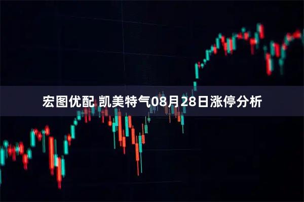 宏图优配 凯美特气08月28日涨停分析